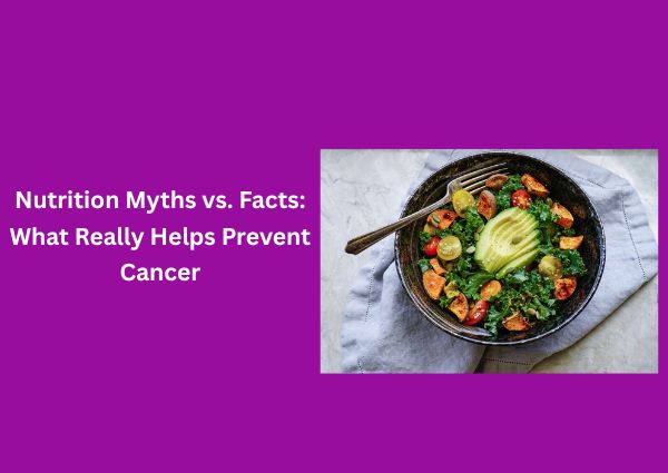 nutrition-myths-vs-facts-what-really-helps-prevent-cancer