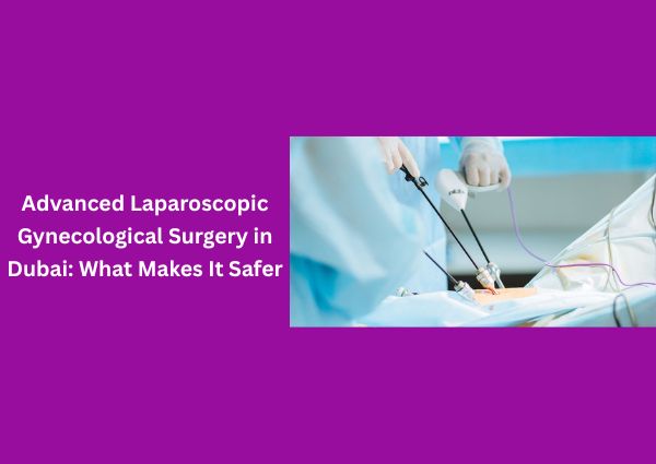 advanced-laparoscopic-gynecological-surgery-in-dubai-what-makes-it-safer